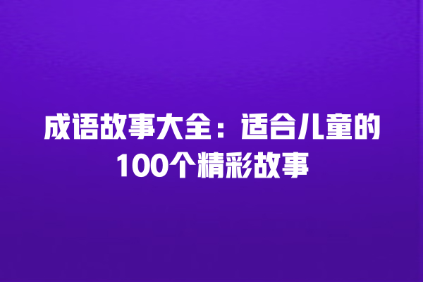 成语故事大全：适合儿童的100个精彩故事