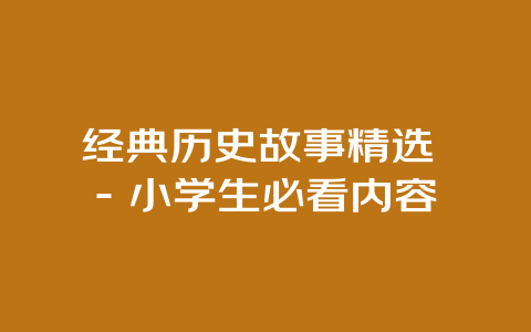 经典历史故事精选 – 小学生必看内容