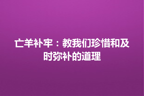 亡羊补牢：教我们珍惜和及时弥补的道理