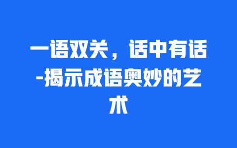 一语双关，话中有话-揭示成语奥妙的艺术