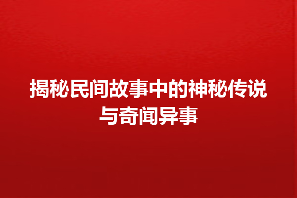 揭秘民间故事中的神秘传说与奇闻异事