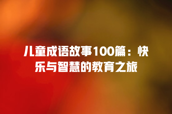 儿童成语故事100篇：快乐与智慧的教育之旅