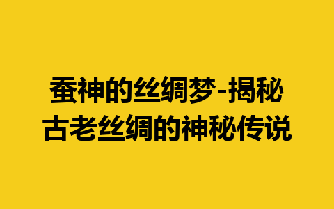 蚕神的丝绸梦-揭秘古老丝绸的神秘传说