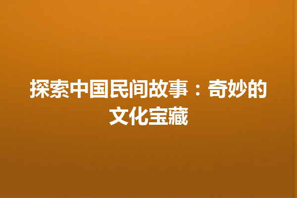 探索中国民间故事：奇妙的文化宝藏