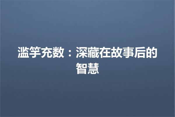 滥竽充数：深藏在故事后的智慧