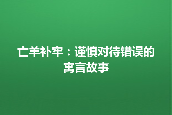 亡羊补牢：谨慎对待错误的寓言故事