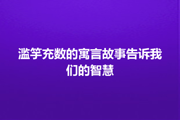 滥竽充数的寓言故事告诉我们的智慧