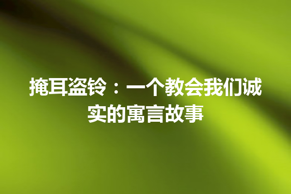 掩耳盗铃：一个教会我们诚实的寓言故事