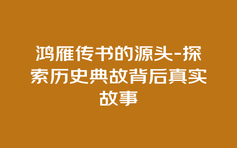 鸿雁传书的源头-探索历史典故背后真实故事