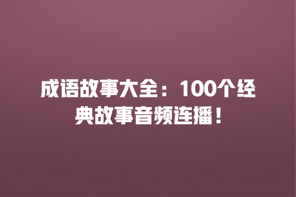 成语故事大全：100个经典故事音频连播！