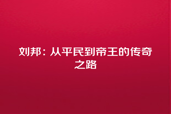 刘邦：从平民到帝王的传奇之路