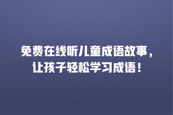 免费在线听儿童成语故事，让孩子轻松学习成语！