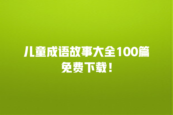 儿童成语故事大全100篇免费下载！