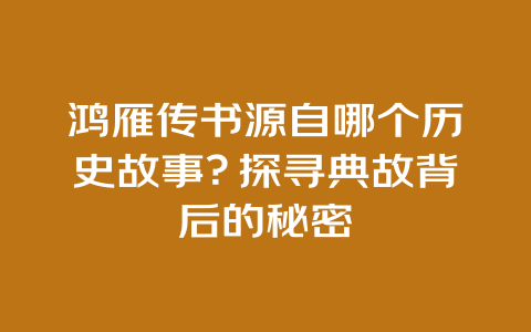 鸿雁传书源自哪个历史故事？探寻典故背后的秘密