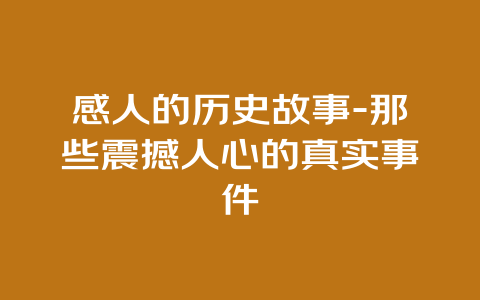 感人的历史故事-那些震撼人心的真实事件