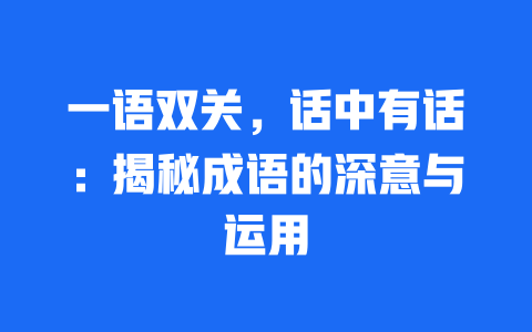 一语双关，话中有话：揭秘成语的深意与运用