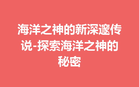 海洋之神的新深邃传说-探索海洋之神的秘密