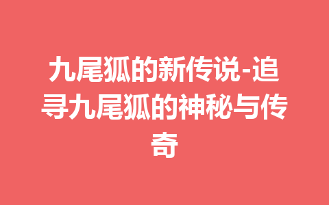 九尾狐的新传说-追寻九尾狐的神秘与传奇