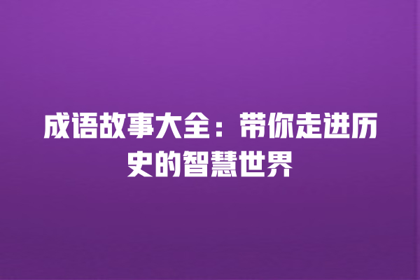 成语故事大全：带你走进历史的智慧世界