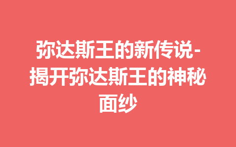 弥达斯王的新传说-揭开弥达斯王的神秘面纱