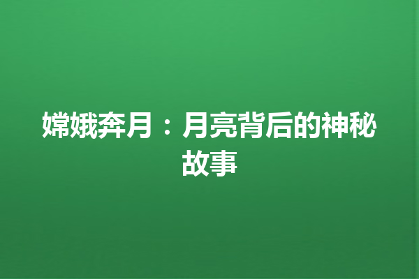 嫦娥奔月：月亮背后的神秘故事