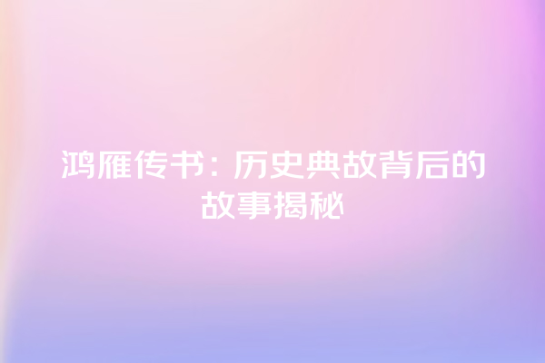 鸿雁传书：历史典故背后的故事揭秘