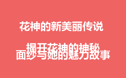 花神的新美丽传说  
揭开花神的神秘面纱与她的魅力故事