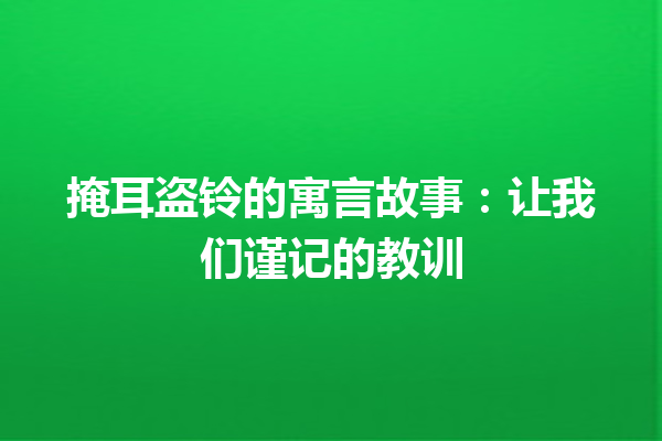 掩耳盗铃的寓言故事：让我们谨记的教训