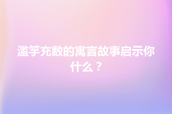 滥竽充数的寓言故事启示你什么？