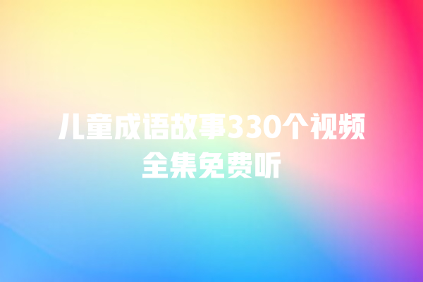 儿童成语故事330个视频全集免费听