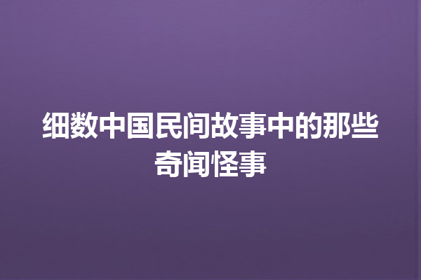 细数中国民间故事中的那些奇闻怪事