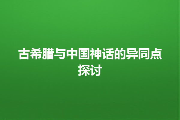 古希腊与中国神话的异同点探讨