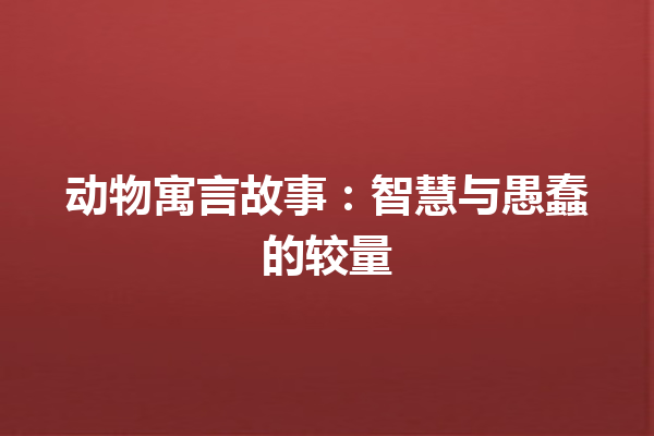 动物寓言故事：智慧与愚蠢的较量