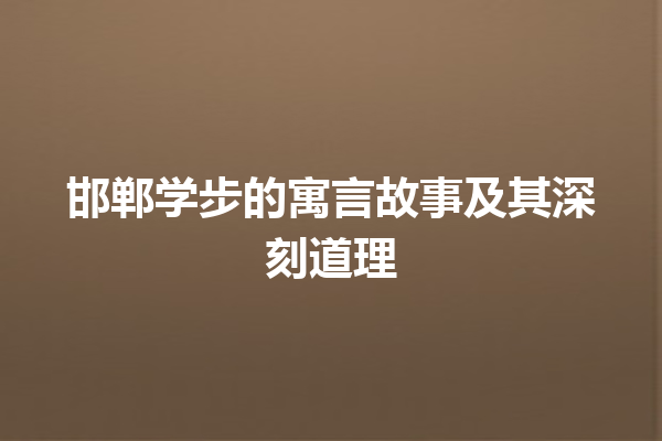 邯郸学步的寓言故事及其深刻道理