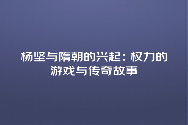 杨坚与隋朝的兴起：权力的游戏与传奇故事