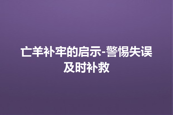 亡羊补牢的启示-警惕失误及时补救