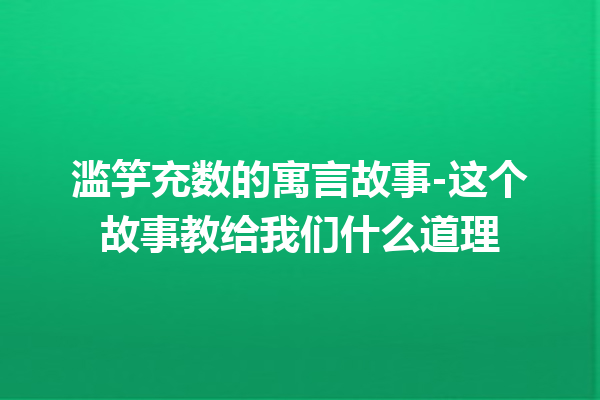 滥竽充数的寓言故事-这个故事教给我们什么道理