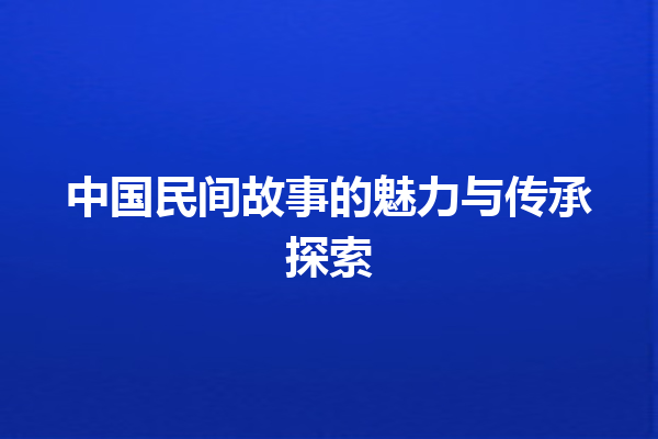 中国民间故事的魅力与传承探索