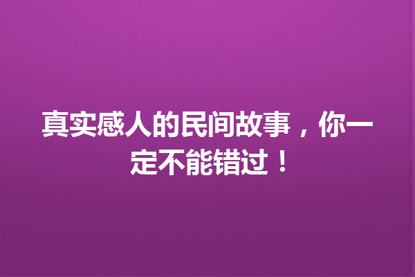 真实感人的民间故事，你一定不能错过！