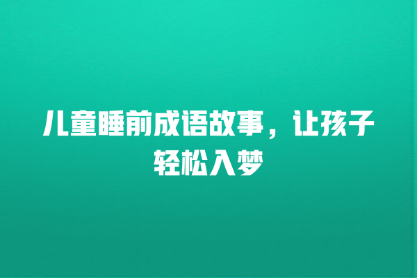 儿童睡前成语故事，让孩子轻松入梦