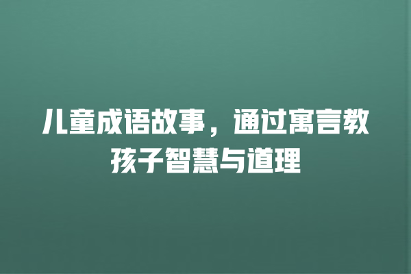 儿童成语故事，通过寓言教孩子智慧与道理