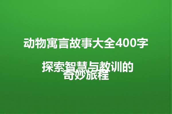 动物寓言故事大全400字  
 探索智慧与教训的奇妙旅程