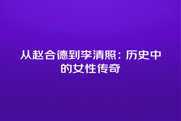 从赵合德到李清照：历史中的女性传奇