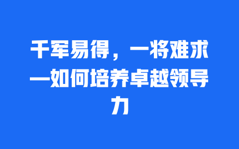 千军易得，一将难求—如何培养卓越领导力