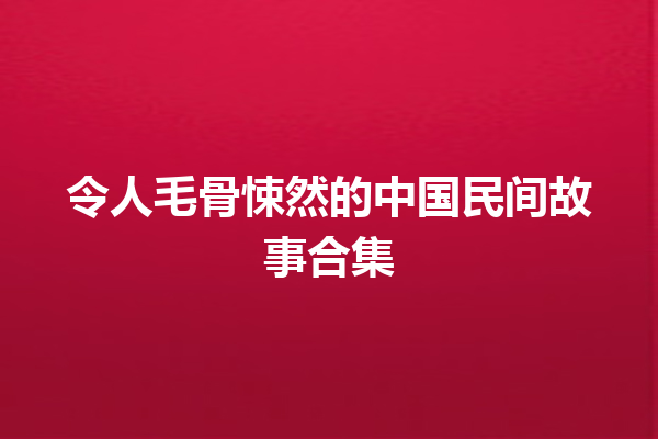 令人毛骨悚然的中国民间故事合集