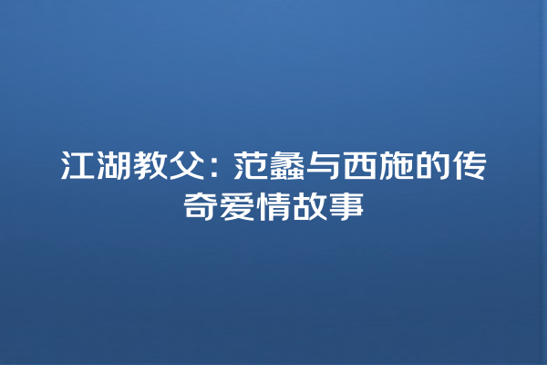 江湖教父：范蠡与西施的传奇爱情故事