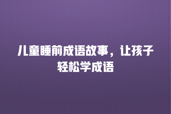 儿童睡前成语故事，让孩子轻松学成语