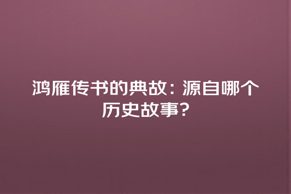 鸿雁传书的典故：源自哪个历史故事？