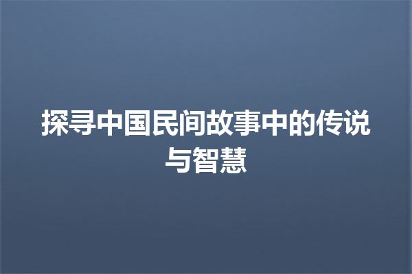 探寻中国民间故事中的传说与智慧