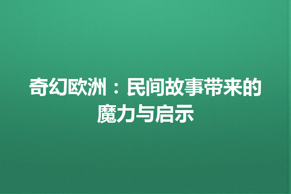 奇幻欧洲：民间故事带来的魔力与启示